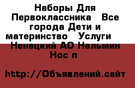 Наборы Для Первоклассника - Все города Дети и материнство » Услуги   . Ненецкий АО,Нельмин Нос п.